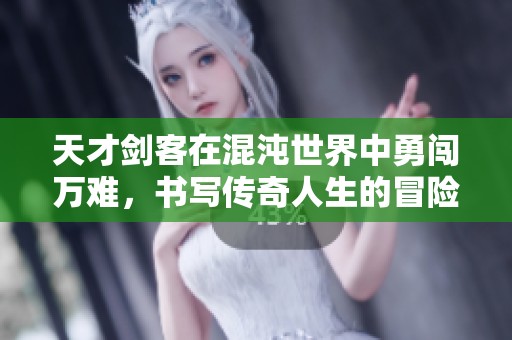 天才剑客在混沌世界中勇闯万难，书写传奇人生的冒险之旅