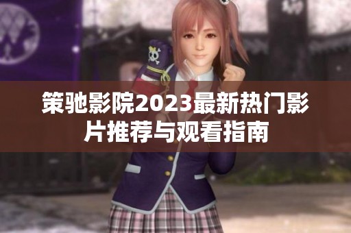 策驰影院2023最新热门影片推荐与观看指南