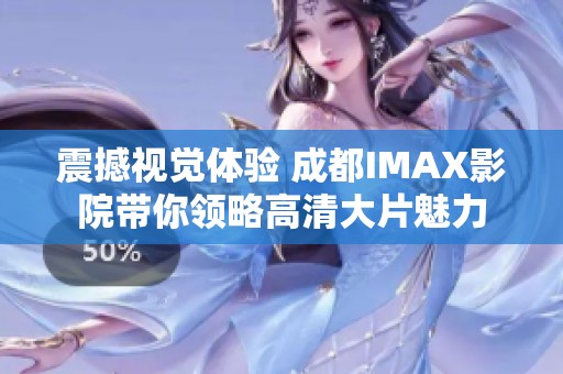 震撼视觉体验 成都IMAX影院带你领略高清大片魅力