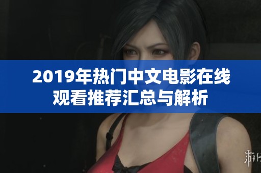 2019年热门中文电影在线观看推荐汇总与解析