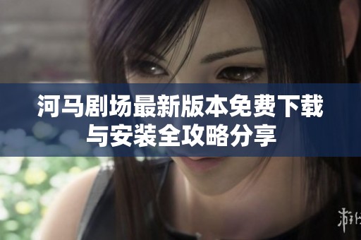河马剧场最新版本免费下载与安装全攻略分享