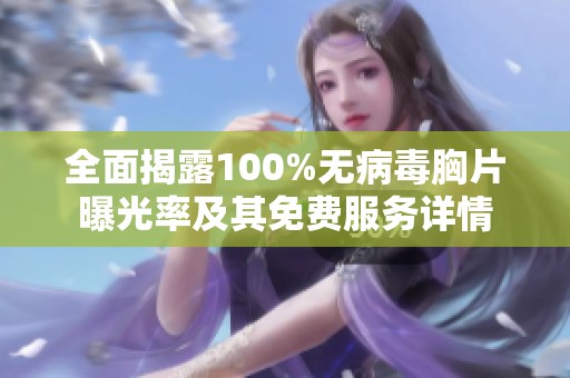 全面揭露100%无病毒胸片曝光率及其免费服务详情