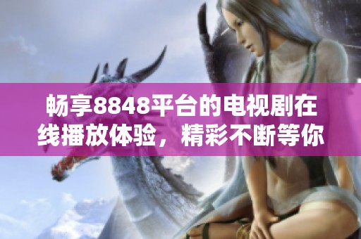 畅享8848平台的电视剧在线播放体验，精彩不断等你来！