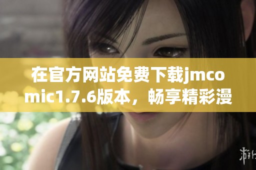 在官方网站免费下载jmcomic1.7.6版本，畅享精彩漫画体验
