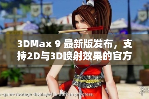 3DMax 9 最新版发布，支持2D与3D喷射效果的官方网站探索