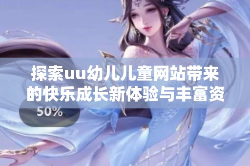 探索uu幼儿儿童网站带来的快乐成长新体验与丰富资源分享