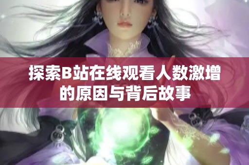 探索B站在线观看人数激增的原因与背后故事
