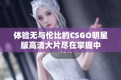 体验无与伦比的CSGO明星版高清大片尽在掌握中
