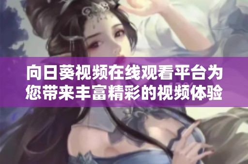 向日葵视频在线观看平台为您带来丰富精彩的视频体验