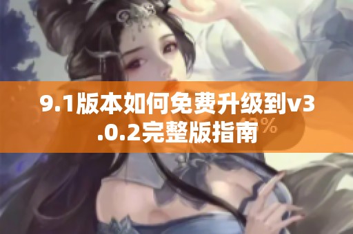 9.1版本如何免费升级到v3.0.2完整版指南