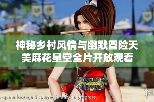神秘乡村风情与幽默冒险天美麻花星空全片开放观看