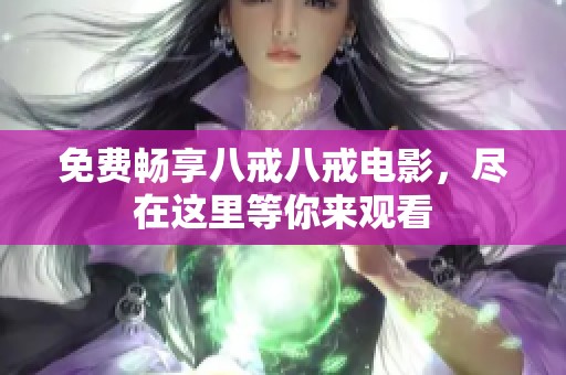 免费畅享八戒八戒电影，尽在这里等你来观看