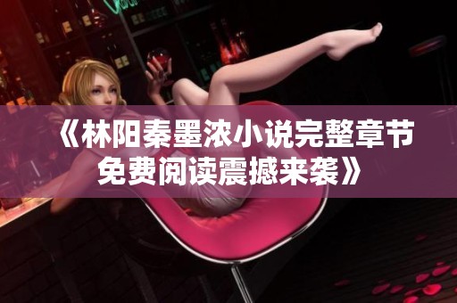 《林阳秦墨浓小说完整章节免费阅读震撼来袭》