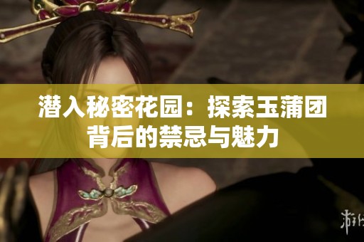 潜入秘密花园：探索玉蒲团背后的禁忌与魅力