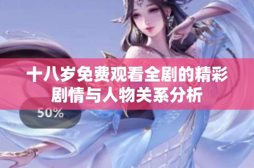 十八岁免费观看全剧的精彩剧情与人物关系分析
