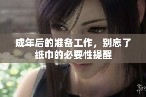 成年后的准备工作，别忘了纸巾的必要性提醒