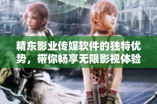 精东影业传媒软件的独特优势，带你畅享无限影视体验