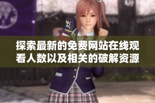 探索最新的免费网站在线观看人数以及相关的破解资源信息
