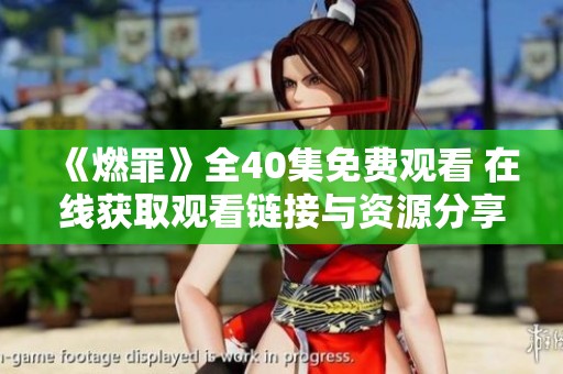 《燃罪》全40集免费观看 在线获取观看链接与资源分享