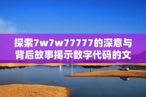探索7w7w77777的深意与背后故事揭示数字代码的文化密码
