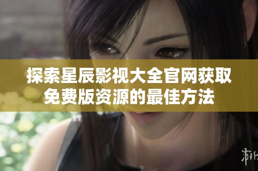 探索星辰影视大全官网获取免费版资源的最佳方法
