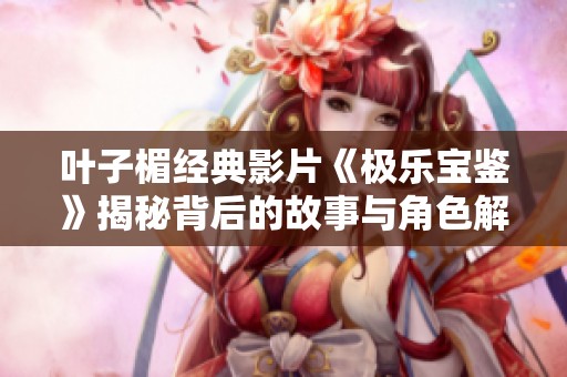 叶子楣经典影片《极乐宝鉴》揭秘背后的故事与角色解析