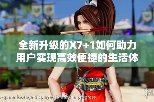 全新升级的X7+1如何助力用户实现高效便捷的生活体验
