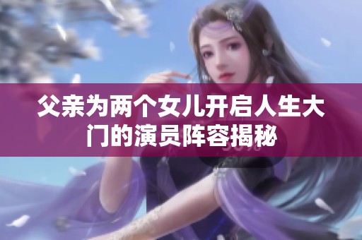 父亲为两个女儿开启人生大门的演员阵容揭秘