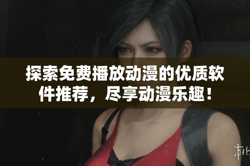探索免费播放动漫的优质软件推荐，尽享动漫乐趣！