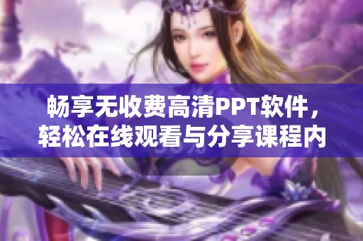 畅享无收费高清PPT软件，轻松在线观看与分享课程内容