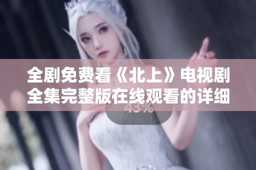 全剧免费看《北上》电视剧全集完整版在线观看的详细指南