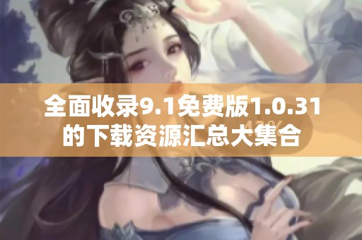 全面收录9.1免费版1.0.31的下载资源汇总大集合