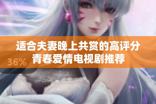 适合夫妻晚上共赏的高评分青春爱情电视剧推荐