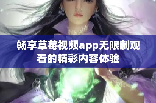 畅享草莓视频app无限制观看的精彩内容体验