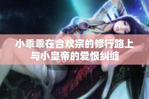 小乖乖在合欢宗的修行路上与小皇帝的爱恨纠缠