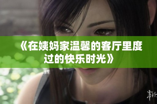 《在姨妈家温馨的客厅里度过的快乐时光》