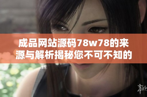 成品网站源码78w78的来源与解析揭秘您不可不知的细节