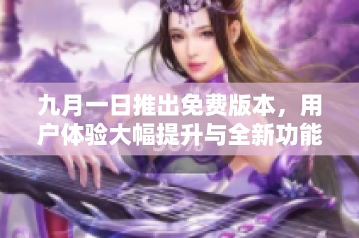 九月一日推出免费版本，用户体验大幅提升与全新功能解析