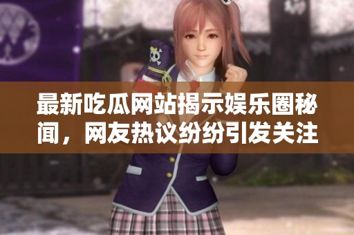 最新吃瓜网站揭示娱乐圈秘闻，网友热议纷纷引发关注