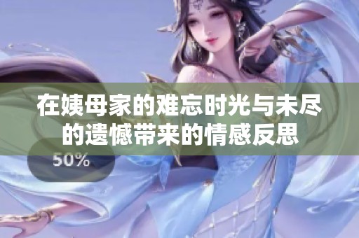 在姨母家的难忘时光与未尽的遗憾带来的情感反思