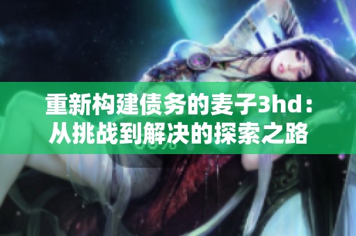 重新构建债务的麦子3hd：从挑战到解决的探索之路