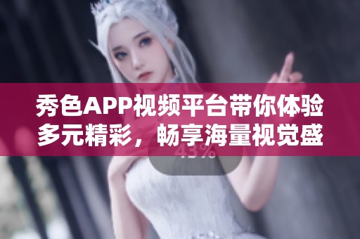 秀色APP视频平台带你体验多元精彩，畅享海量视觉盛宴
