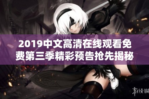 2019中文高清在线观看免费第三季精彩预告抢先揭秘