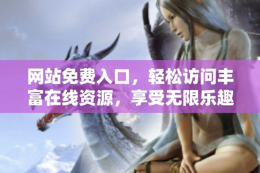 网站免费入口，轻松访问丰富在线资源，享受无限乐趣