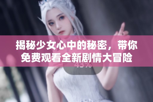 揭秘少女心中的秘密，带你免费观看全新剧情大冒险