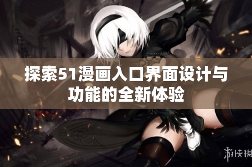 探索51漫画入口界面设计与功能的全新体验