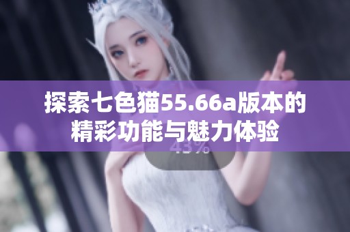 探索七色猫55.66a版本的精彩功能与魅力体验