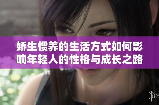 娇生惯养的生活方式如何影响年轻人的性格与成长之路