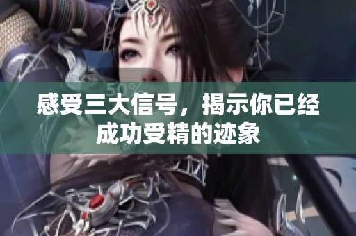 感受三大信号，揭示你已经成功受精的迹象