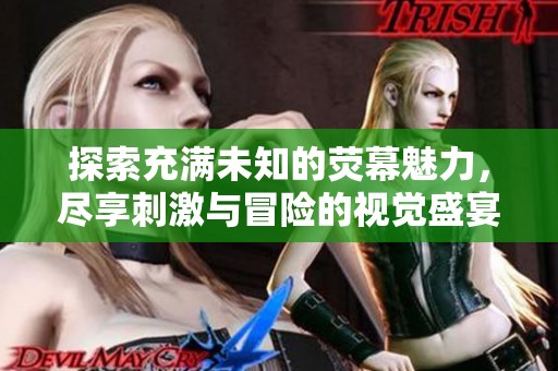 探索充满未知的荧幕魅力，尽享刺激与冒险的视觉盛宴
